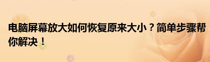 电脑屏幕放大如何恢复原来大小？简单步骤帮你解决！
