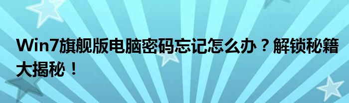 Win7旗舰版电脑密码忘记怎么办？解锁秘籍大揭秘！