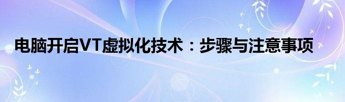 电脑开启VT虚拟化技术：步骤与注意事项