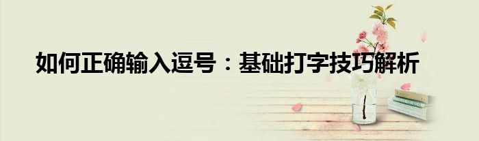 如何正确输入逗号：基础打字技巧解析