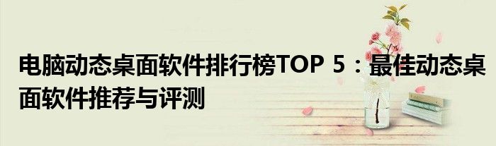 电脑动态桌面软件排行榜TOP 5：最佳动态桌面软件推荐与评测