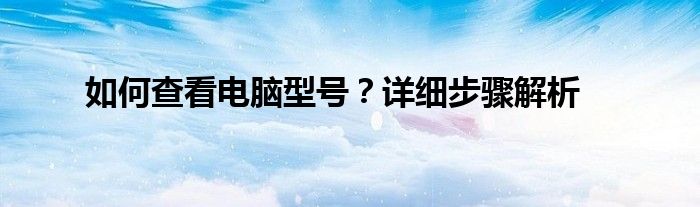 如何查看电脑型号？详细步骤解析