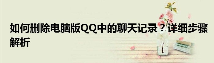 如何删除电脑版QQ中的聊天记录？详细步骤解析