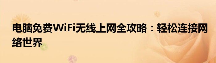 电脑免费WiFi无线上网全攻略：轻松连接网络世界