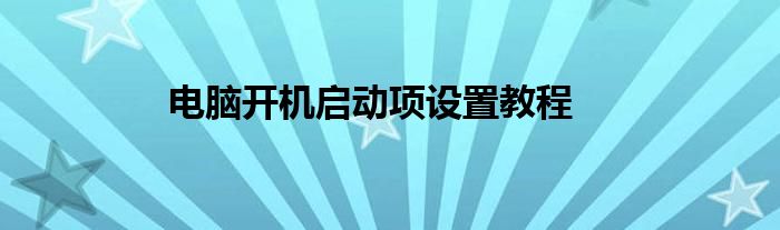 电脑开机启动项设置教程