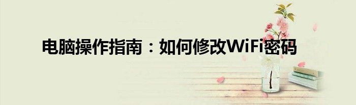 电脑操作指南：如何修改WiFi密码