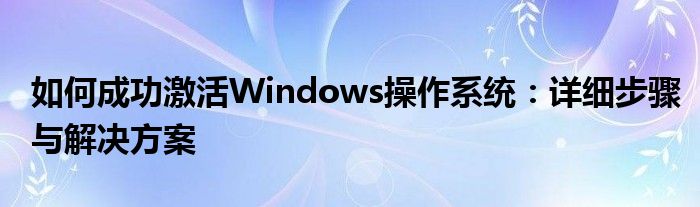 如何成功激活Windows操作系统：详细步骤与解决方案