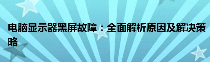 电脑显示器黑屏故障：全面解析原因及解决策略