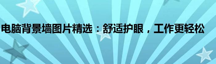 电脑背景墙图片精选：舒适护眼，工作更轻松