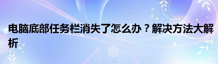 电脑底部任务栏消失了怎么办？解决方法大解析