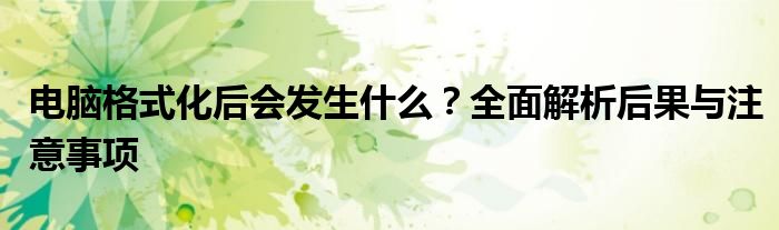 电脑格式化后会发生什么？全面解析后果与注意事项