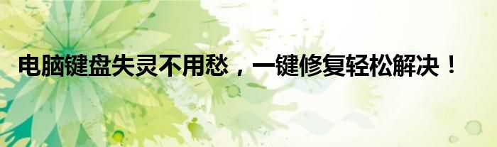 电脑键盘失灵不用愁，一键修复轻松解决！