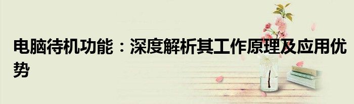电脑待机功能：深度解析其工作原理及应用优势