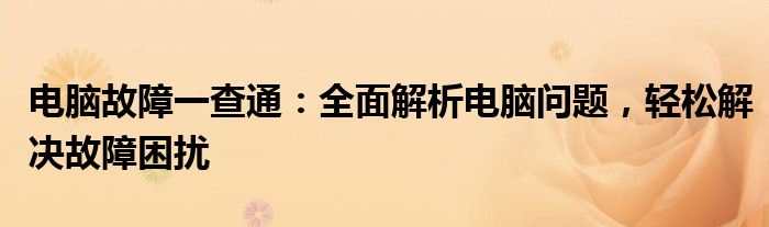电脑故障一查通：全面解析电脑问题，轻松解决故障困扰