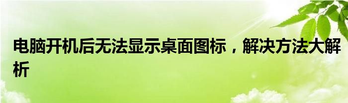 电脑开机后无法显示桌面图标，解决方法大解析