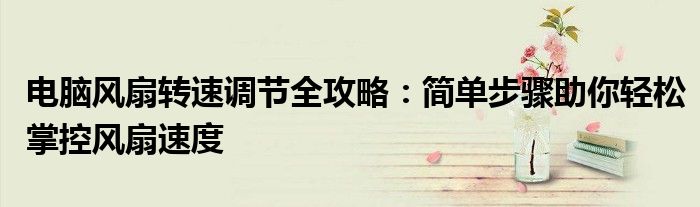 电脑风扇转速调节全攻略：简单步骤助你轻松掌控风扇速度