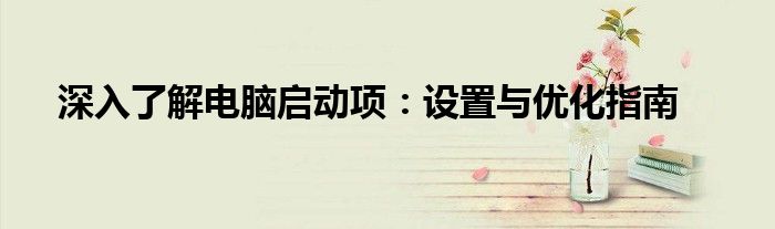 深入了解电脑启动项：设置与优化指南