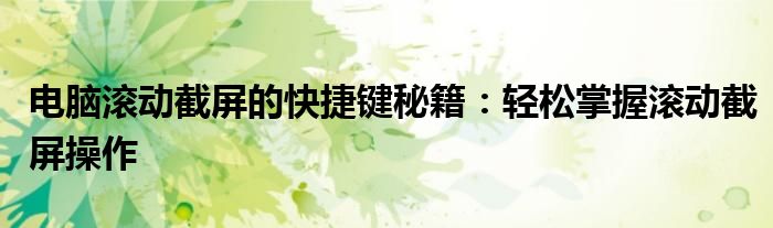 电脑滚动截屏的快捷键秘籍：轻松掌握滚动截屏操作