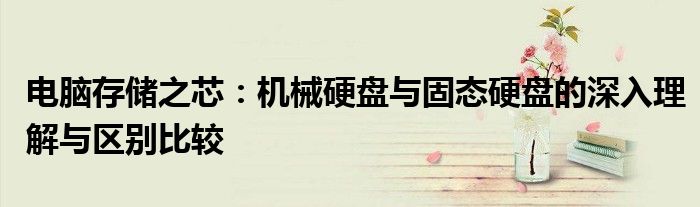 电脑存储之芯：机械硬盘与固态硬盘的深入理解与区别比较