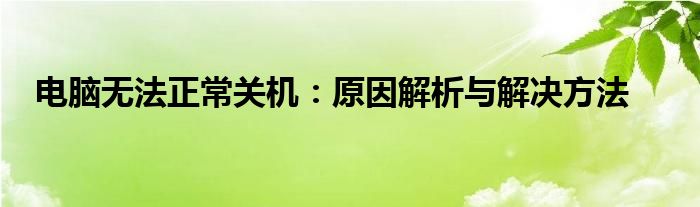 电脑无法正常关机：原因解析与解决方法