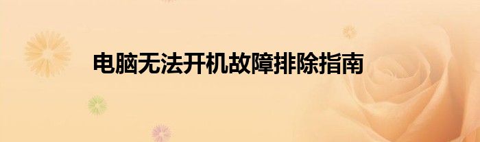电脑无法开机故障排除指南