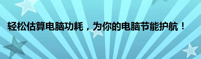 轻松估算电脑功耗，为你的电脑节能护航！