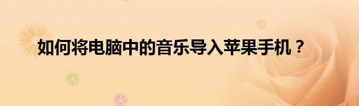 如何将电脑中的音乐导入苹果手机？