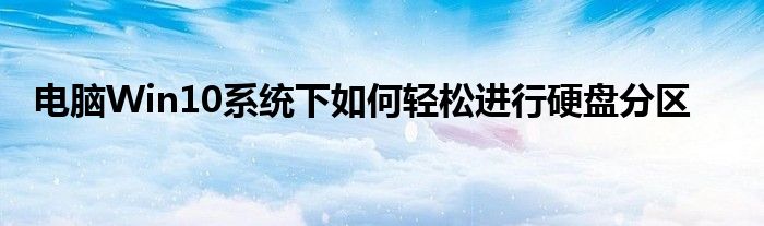 电脑Win10系统下如何轻松进行硬盘分区
