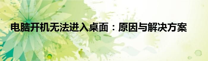 电脑开机无法进入桌面：原因与解决方案