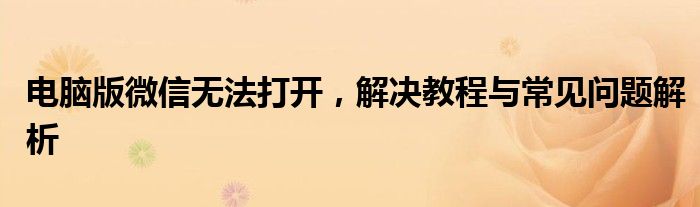 电脑版微信无法打开，解决教程与常见问题解析
