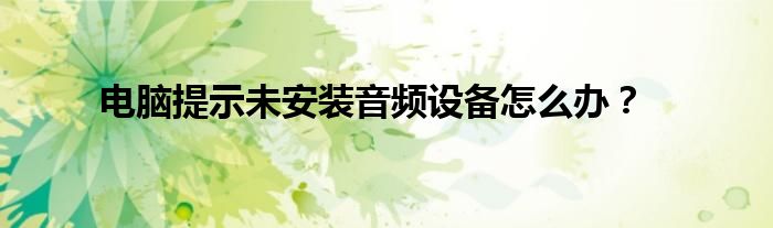 电脑提示未安装音频设备怎么办？