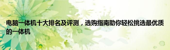 电脑一体机十大排名及评测，选购指南助你轻松挑选最优质的一体机