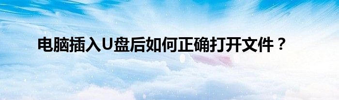 电脑插入U盘后如何正确打开文件？
