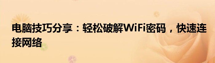 电脑技巧分享：轻松破解WiFi密码，快速连接网络