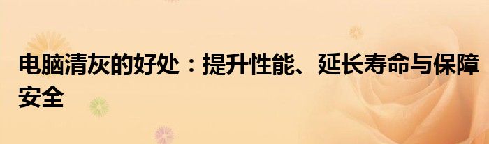 电脑清灰的好处：提升性能、延长寿命与保障安全