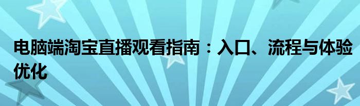 电脑端淘宝直播观看指南：入口、流程与体验优化