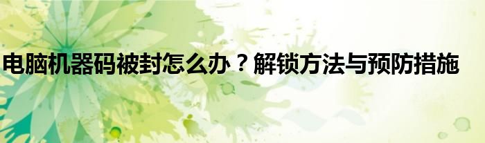 电脑机器码被封怎么办？解锁方法与预防措施
