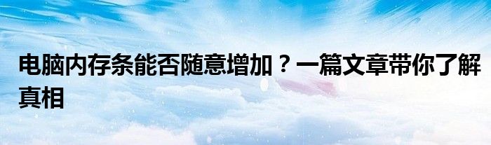 电脑内存条能否随意增加？一篇文章带你了解真相