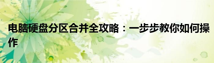 电脑硬盘分区合并全攻略：一步步教你如何操作
