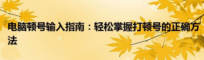 电脑顿号输入指南：轻松掌握打顿号的正确方法