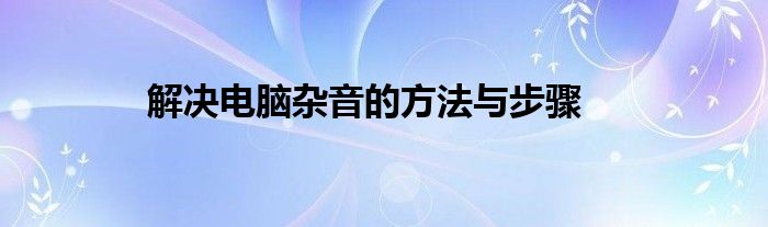 解决电脑杂音的方法与步骤
