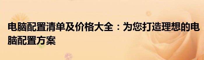 电脑配置清单及价格大全：为您打造理想的电脑配置方案