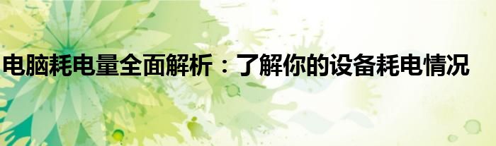 电脑耗电量全面解析：了解你的设备耗电情况