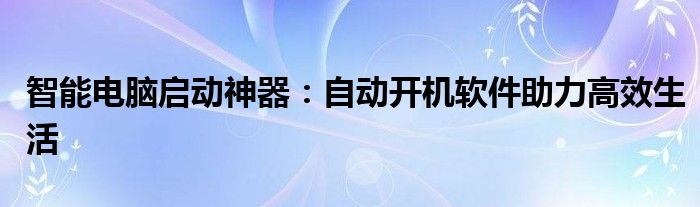 智能电脑启动神器：自动开机软件助力高效生活