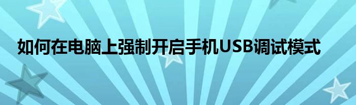 如何在电脑上强制开启手机USB调试模式