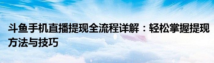 斗鱼手机直播提现全流程详解：轻松掌握提现方法与技巧