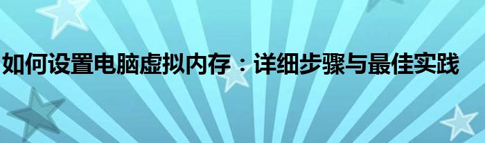 如何设置电脑虚拟内存：详细步骤与最佳实践