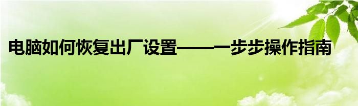 电脑如何恢复出厂设置——一步步操作指南