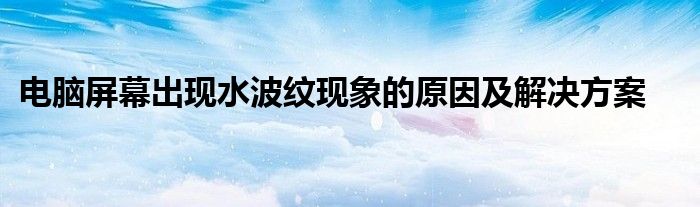 电脑屏幕出现水波纹现象的原因及解决方案