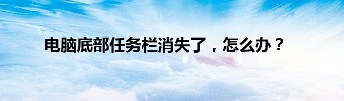 电脑底部任务栏消失了，怎么办？